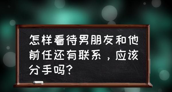 男友频繁与前女友联系该如何处理？（解决男友联系前女友的困扰，让你的感情更稳定）