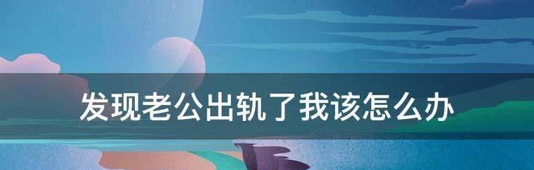 老公出轨了怎么办？处理方法大全（如何面对老公出轨？处理方法让你找回幸福）
