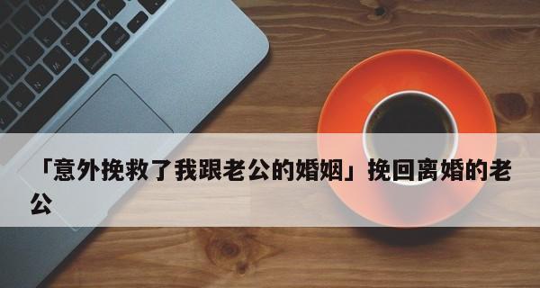 如何挽救婚姻，让老公不离婚（掌握这些方法，让你的婚姻重新焕发生机）