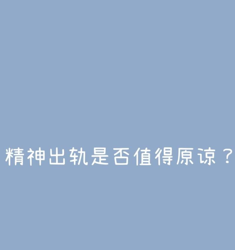 老公的精神出轨（探究夫妻关系中的精神出轨现象，看待与解决方式）