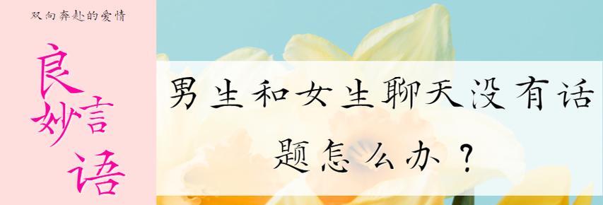 如何克服和女生聊天时没有话题的困境（聊天技巧分享，提升交流效果）