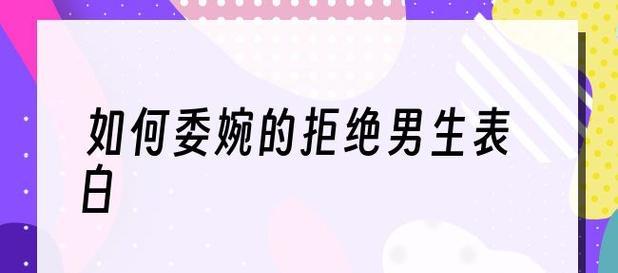 如何委婉地拒绝男生表白（拒绝男生表白的技巧和注意事项）