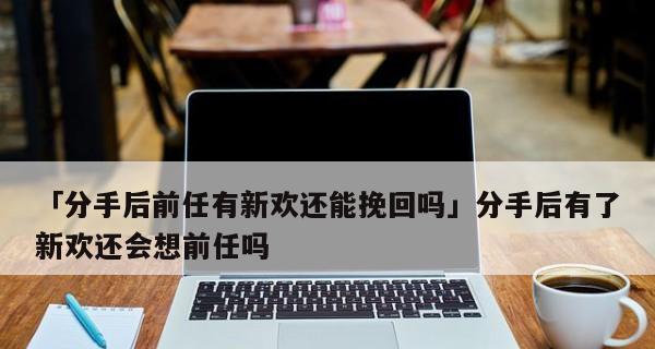 成功挽回已有对象的前任（挽回爱情的十五个实用技巧）