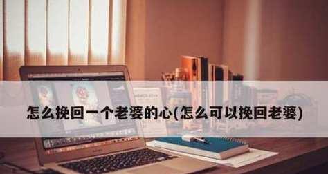 老婆闹离婚，如何挽回？（挽回婚姻的7大秘籍，让你的婚姻重获新生！）