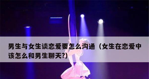 如何谈恋爱找话题（适合恋爱初期的新手，轻松搞定恋爱谈话题）