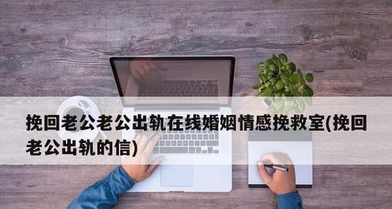 挽回老公的正确方法（如何正确地挽回老公的心？-以情感沟通为基础的挽回策略）