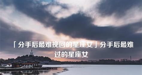 十二星座分手难挽回榜（星座分手原因及如何挽回爱情）