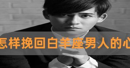 如何挽回白羊座男性的心（15个实用技巧帮你成功挽回爱情）